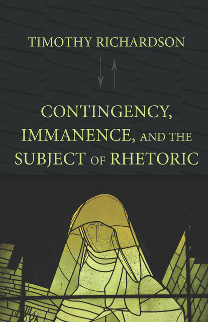 Contingency, Immanence, and the Subject of Rhetoric, Timothy Richardson