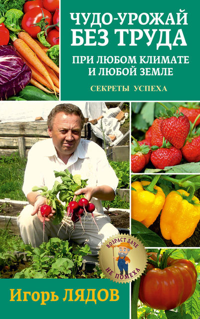 Чудо-урожай без труда. При любом климате и любой земле. Секреты успеха, Игорь Лядов