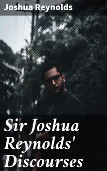 Sir Joshua Reynolds' Discourses, Joshua Sir Reynolds