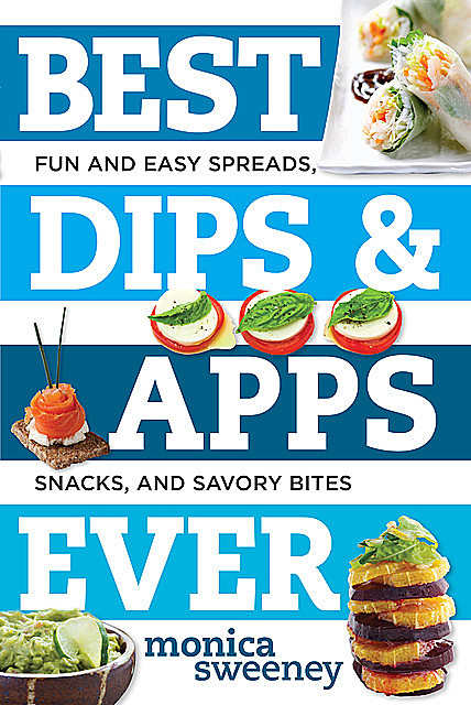 Best Dips and Apps Ever: Fun and Easy Spreads, Snacks, and Savory Bites (Best Ever), Monica Sweeney