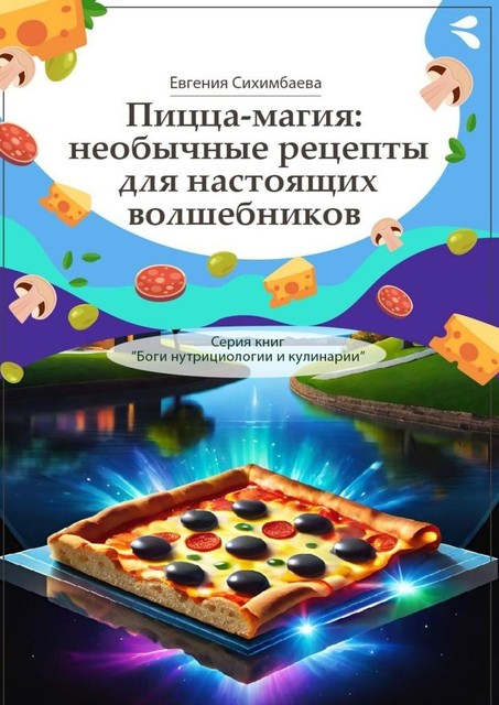 Пицца-магия: необычные рецепты для настоящих волшебников, Евгения Сихимбаева