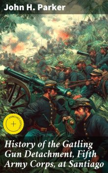 History of the Gatling Gun Detachment, Fifth Army Corps, at Santiago, John Parker