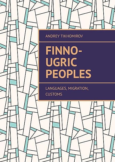 Finno-Ugric peoples. Languages, Migration, Customs, Andrey Tikhomirov