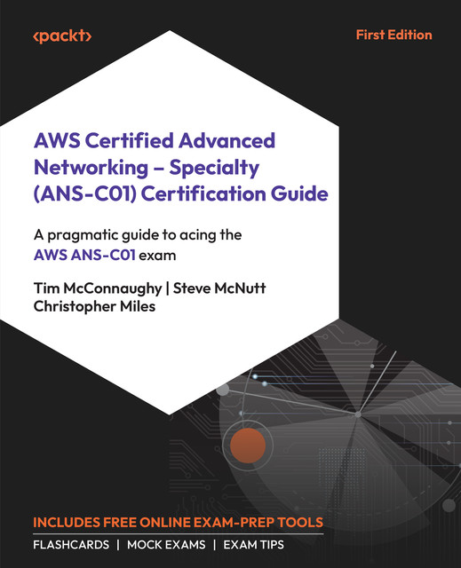 AWS Certified Advanced Networking – Specialty (ANS-C01) Certification Guide, Christopher Miles, Steve McNutt, Tim McConnaughy