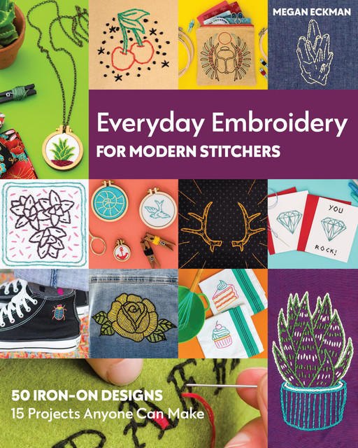 Everyday Embroidery for Modern Stitchers, Megan Eckman
