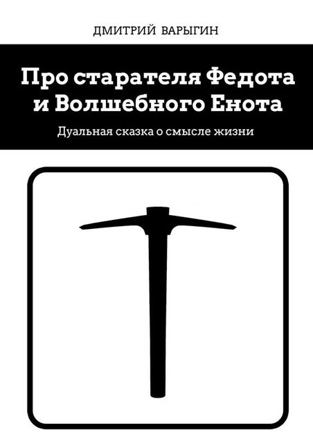 Про старателя Федота и Волшебного Енота. Дуальная сказка о смысле жизни, Дмитрий Варыгин