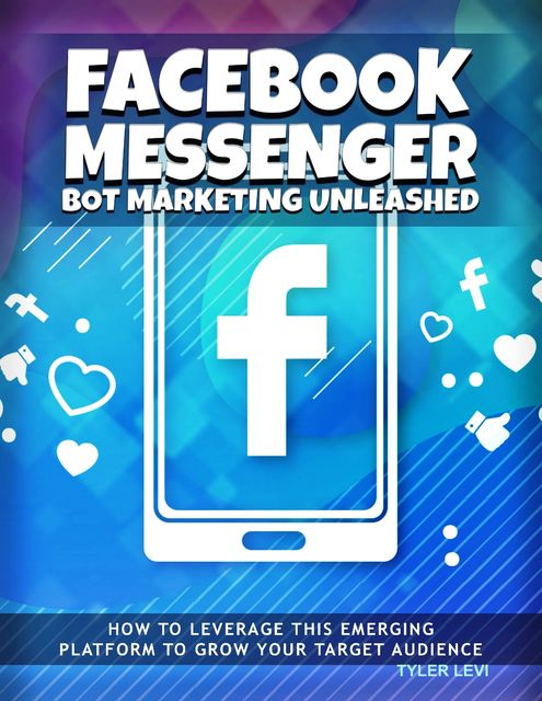 Facebook Messenger Bot Marketing Unleashed – How to Leverage This Emerging Platform to Growth Your Target Audience, Tyler Levi