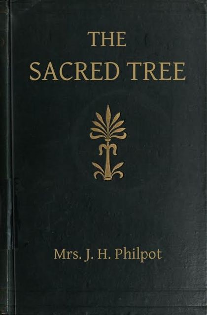 The Sacred Tree; or, the tree in religion and myth, J.H. Philpot