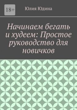 Начинаем бегать и худеем: Простое руководство для новичков, Юлия Юдина