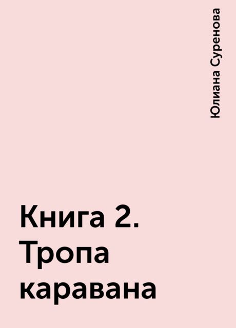 Книга 2. Тропа каравана, Юлиана Суренова