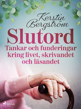“Slutord” Tankar och funderingar kring livet, skrivandet och läsandet, Kerstin Bergström
