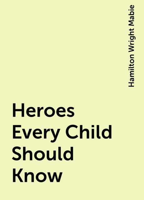 Heroes Every Child Should Know, Hamilton Wright Mabie