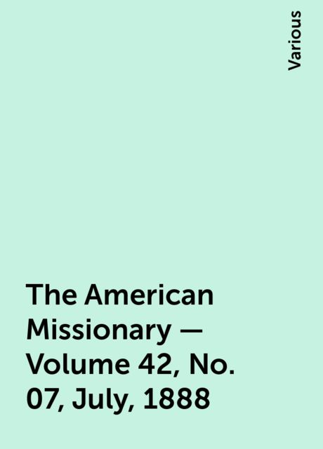 The American Missionary — Volume 42, No. 07, July, 1888, Various