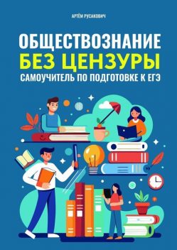 Обществознание без цензуры. Самоучитель по подготовке к ЕГЭ, Артем Русакович