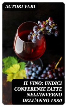 Il Vino: Undici conferenze fatte nell'inverno dell'anno 1880, Autori vari