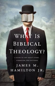 What Is Biblical Theology, James M. Hamilton Jr.