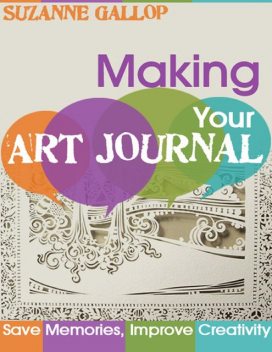 Making Your Art Journal – Save Memories, Improve Creativity, Suzanne Gallop