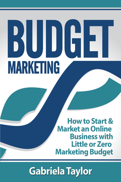 Budget Marketing: How to Start & Market an Online Business with Little or Zero Marketing Budget, Gabriela Taylor