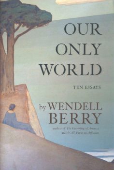 Our Only World, Wendell Berry
