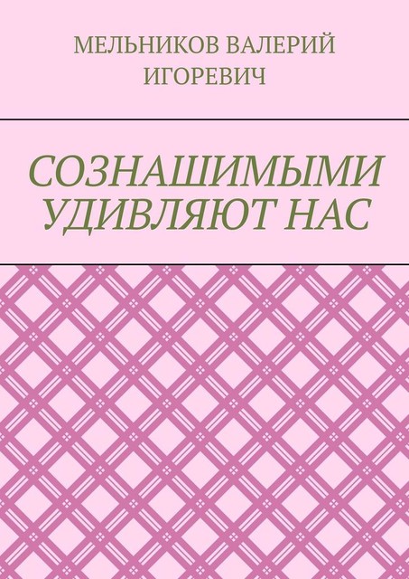 СОЗНАШИМЫМИ УДИВЛЯЮТ НАС, Валерий Мельников