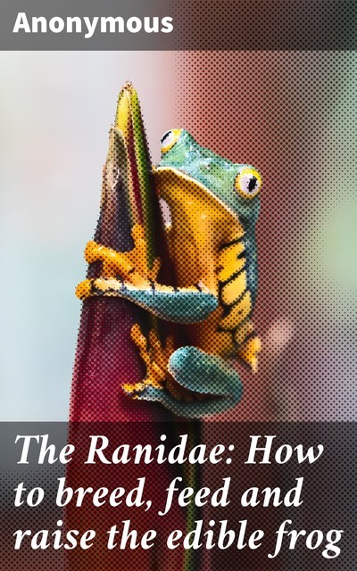 The Ranidae: How to breed, feed and raise the edible frog, 