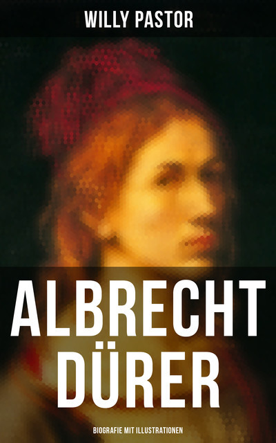 Albrecht Dürer – Biografie mit Illustrationen, Willy Pastor