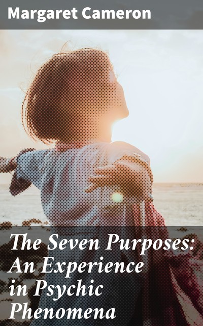 The Seven Purposes: An Experience in Psychic Phenomena, Margaret Cameron