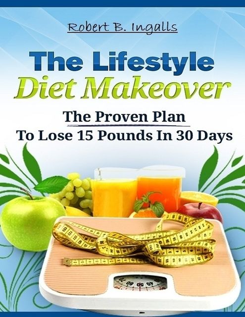 The Lifestyle Diet Makeover: The Proven Plan to Lose 15 Pounds in 30 Days, Robert B.Ingalls