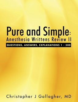 Pure and Simple: Anesthesia Writtens Review II Questions, Answers, Explanations 1 – 500, Christopher Gallagher