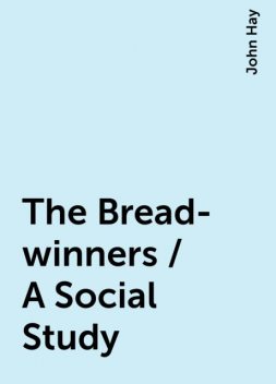 The Bread-winners / A Social Study, John Hay
