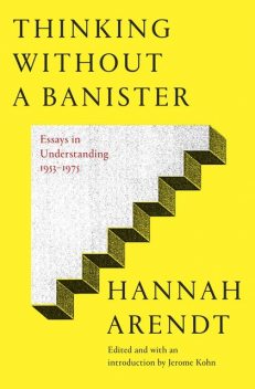 Thinking Without a Banister, Hannah Arendt, Jerome Kohn