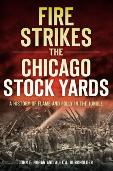 A Fire Strikes the Chicago Stock Yards, John Hogan, Alex A. Burkholder