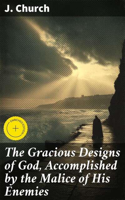 The Gracious Designs of God, Accomplished by the Malice of His Enemies, J. Church