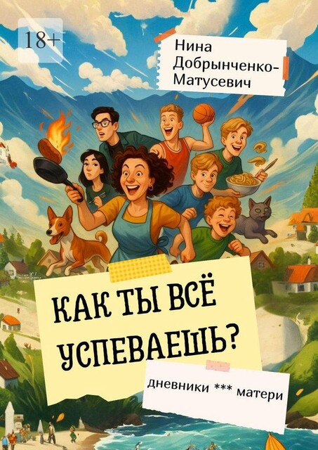 Как ты все успеваешь?. Дневники *** матери, Нина Добрынченко-Матусевич