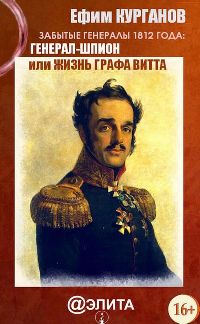 Забытые генералы 1812 года. Книга вторая. Генерал-шпион, или Жизнь графа Витта, Ефим Курганов