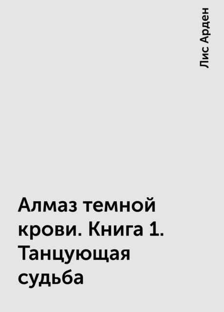 Алмаз темной крови. Книга 1. Танцующая судьба, Лис Арден