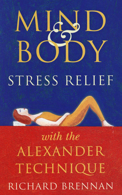 Mind and Body Stress Relief With the Alexander Technique, Richard Brennan