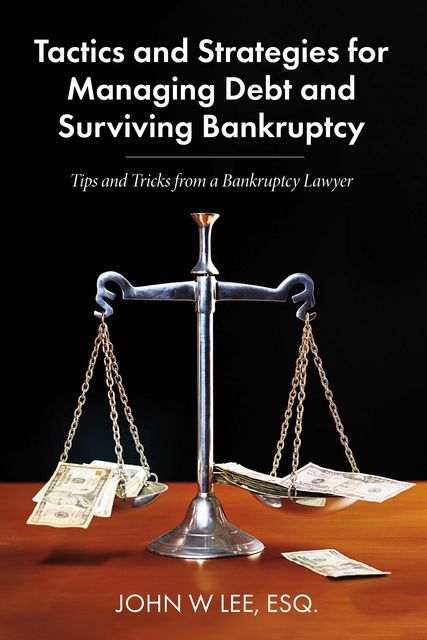 Tactics and Strategies for Managing Debt and Surviving Bankruptcy, John Lee