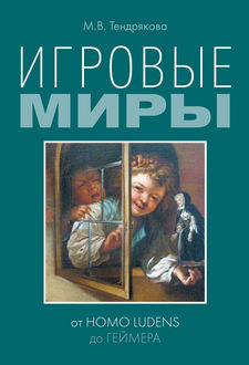 Игровые миры: от homo ludens до геймера, Мария Тендрякова