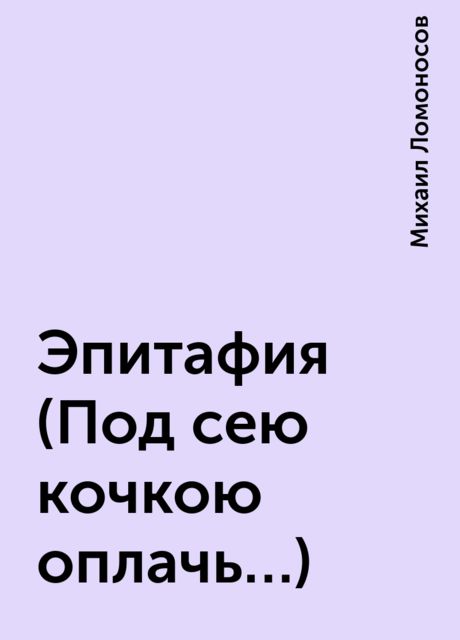 Эпитафия (Под сею кочкою оплачь…), Михаил Ломоносов