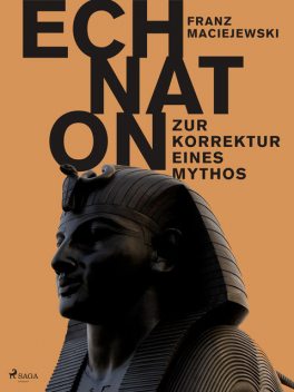 Echnaton oder Die Erfindung des Monotheismus: Zur Korrektur eines Mythos, Franz Maciejewski