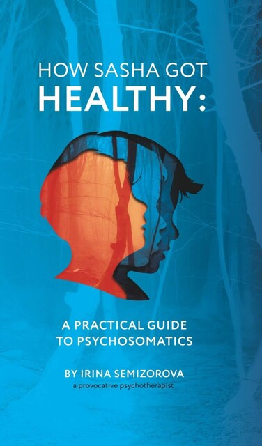 How Sasha Got Healthy: A Practical Guide to Psychosomatics, Irina Semizorova