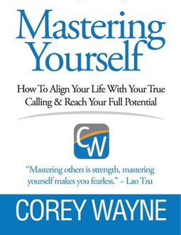 Mastering Yourself, How to Align Your Life With Your True Calling & Reach Your Full Potential, Corey Wayne