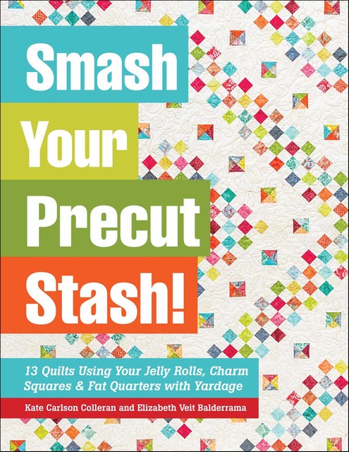 Smash Your Precut Stash, Kate Carlson Colleran, Elizabeth Veit Balderrama