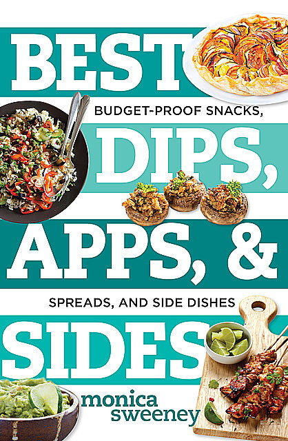 Best Dips, Apps, & Sides: Budget-Proof Snacks, Spreads, and Side Dishes (Best Ever), Monica Sweeney