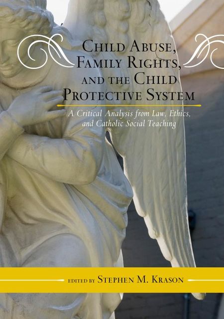 Child Abuse, Family Rights, and the Child Protective System, Stephen M.Krason