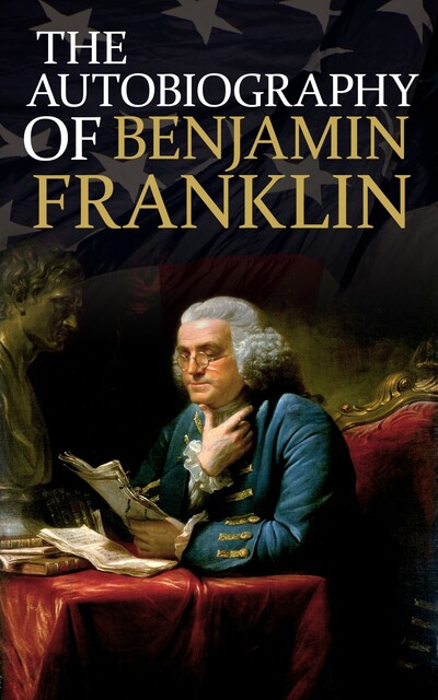 The Autobiography of Benjamin Franklin, Benjamin Franklin