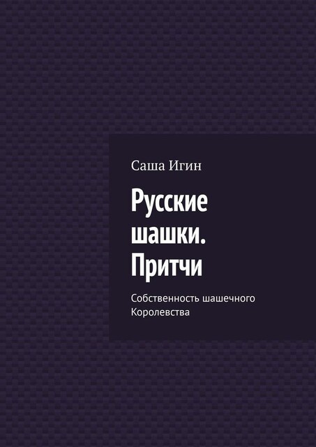 Русские шашки. Притчи. Собственность шашечного Королевства, Саша Игин