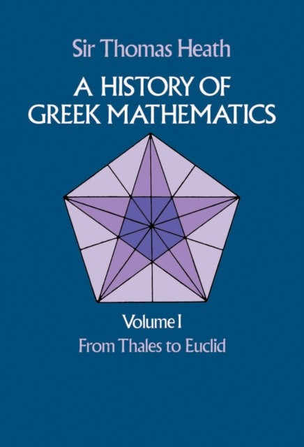 A History of Greek Mathematics, Volume I, Sir Thomas Heath