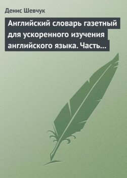 Английский словарь газетный для ускоренного изучения английского языка. Часть 2 (2800 слов), Денис Шевчук